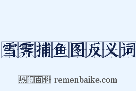 雪霁捕鱼图反义词是什么意思的图片